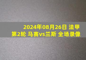 2024年08月26日 法甲第2轮 马赛vs兰斯 全场录像